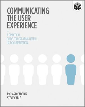 Communicating the User Experience : A Practical Guide for Creating Useful UX Documentation - Richard Caddick