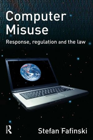 Computer Misuse : Response, Regulation and the Law - Stefan Fafinski