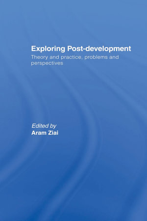 Exploring Post-Development : Theory and Practice, Problems and Perspectives - Aram Ziai