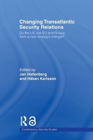 Changing Transatlantic Security Relations : Do the U.S, the EU and Russia Form a New Strategic Triangle? - Jan Hallenberg