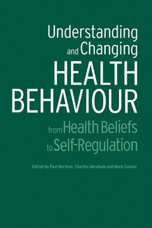 Understanding and Changing Health Behaviour : From Health Beliefs to Self-Regulation - Charles Abraham