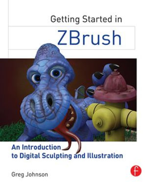 Getting Started in ZBrush : An Introduction to Digital Sculpting and Illustration - Greg Johnson