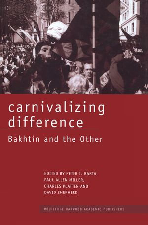 Carnivalizing Difference : Bakhtin and the Other - Peter I. Barta