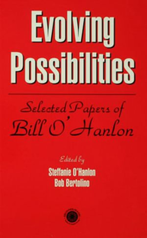 Evolving Possibilities : Selected Works of Bill O'Hanlon - Stephanie O'Hanlon