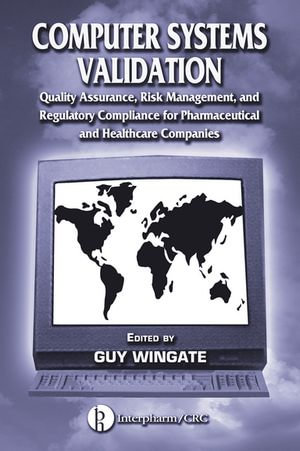 Computer Systems Validation : Quality Assurance, Risk Management, and Regulatory Compliance for Pharmaceutical and Healthcare Companies - Guy Wingate