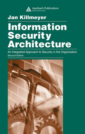 Information Security Architecture : An Integrated Approach to Security in the Organization, Second Edition - Jan Killmeyer