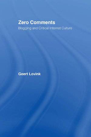 Zero Comments : Blogging and Critical Internet Culture - Geert Lovink