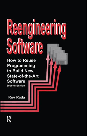 Re-Engineering Software : How to Re-Use Programming to Build New, State-of-the-Art Software - Roy Rada