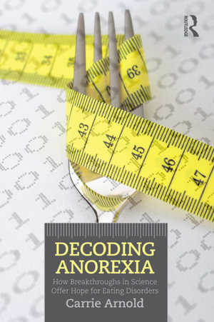 Decoding Anorexia : How Breakthroughs in Science Offer Hope for Eating Disorders - Carrie Arnold
