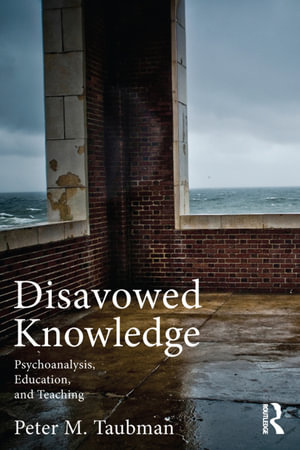 Disavowed Knowledge : Psychoanalysis, Education, and Teaching - Peter Maas Taubman
