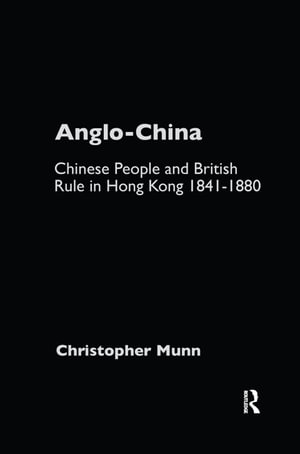 Anglo-China : Chinese People and British Rule in Hong Kong, 1841-1880 - Christopher Munn