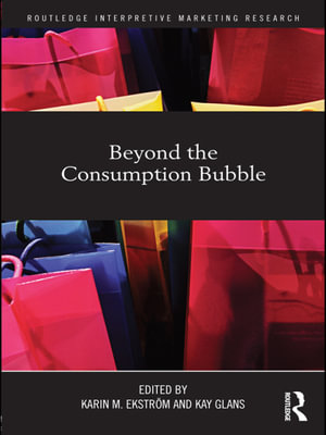 Beyond the Consumption Bubble : Routledge Interpretive Marketing Research - Karin M. Ekström