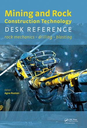 Mining and Rock Construction Technology Desk Reference : Rock Mechanics, Drilling & Blasting - Agne Rustan