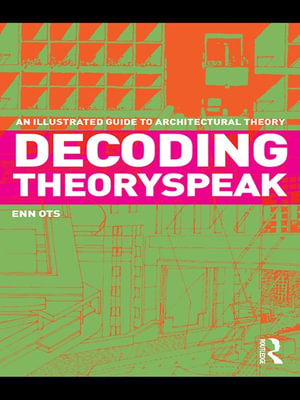 Decoding Theoryspeak : An Illustrated Guide to Architectural Theory - Enn Ots