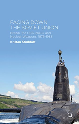 Facing Down the Soviet Union : Britain, the Usa, NATO and Nuclear Weapons, 1976-1983 - Kristan Stoddart