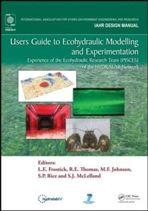 Users Guide to Ecohydraulic Modelling and Experimentation : Experience of the Ecohydraulic Research Team (PISCES) of the HYDRALAB Network - L. E. Frostick
