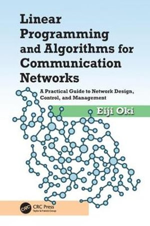 Linear Programming and Algorithms for Communication Networks : A Practical Guide to Network Design, Control, and Management - Eiji Oki