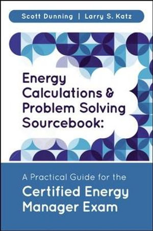 Energy Calculations and Problem Solving Sourcebook : A Practical Guide for the Certified Energy Manager Exam - Scott Dunning
