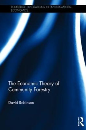 The Economic Theory of Community Forestry : Routledge Explorations in Environmental Economics - David Robinson