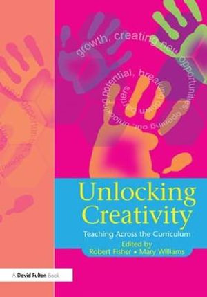 Unlocking Creativity : A Teacher's Guide to Creativity Across the Curriculum - Robert Fisher
