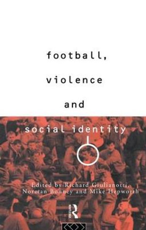 Football, Violence and Social Identity - Richard Guilianotti