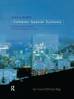 Complex Spatial Systems : The Modelling Foundations of Urban and Regional Analysis - Alan Geoffrey Wilson