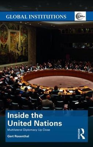 Inside the United Nations : Multilateral Diplomacy Up Close - Gert Rosenthal