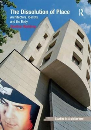 The Dissolution of Place : Architecture, Identity, and the Body - Shelton Waldrep