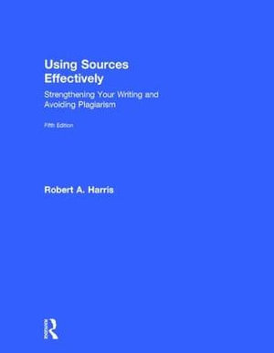 Using Sources Effectively : Strengthening Your Writing and Avoiding Plagiarism - Robert A. Harris