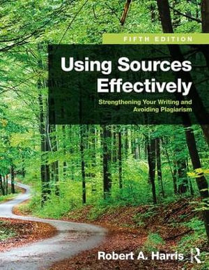 Using Sources Effectively : Strengthening Your Writing and Avoiding Plagiarism - Robert A. Harris