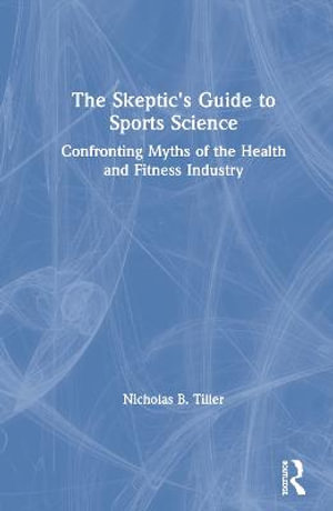 The Skeptic's Guide to Sports Science : Confronting Myths of the Health and Fitness Industry - Nicholas Tiller