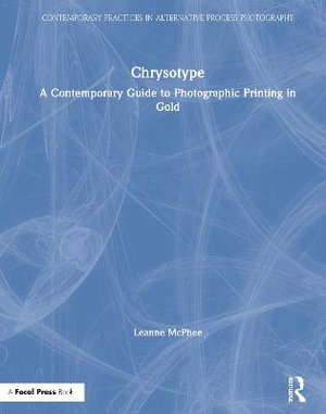 Chrysotype : A Contemporary Guide to Photographic Printing in Gold - Leanne McPhee