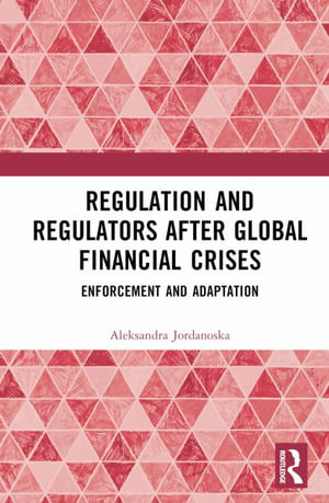 Regulation and Regulators after Global Financial Crises : Enforcement and Adaptation - Aleksandra Jordanoska