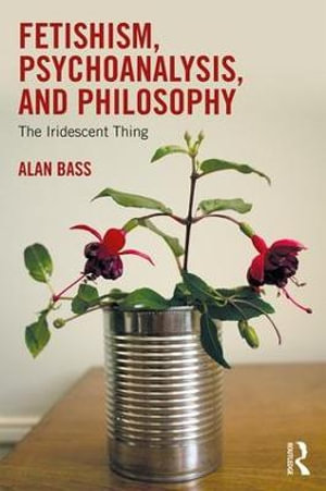 Fetishism, Psychoanalysis, and Philosophy : The Iridescent Thing - Alan Bass