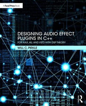 Designing Audio Effect Plugins in C++ : For AAX, AU, and VST3 with DSP Theory 2nd Edition - Will Pirkle