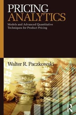 Pricing Analytics : Models and Advanced Quantitative Techniques for Product Pricing - Walter R. Paczkowski