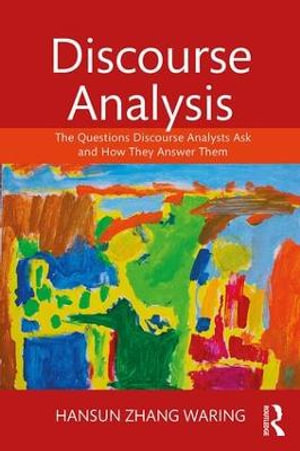 Discourse Analysis : The Questions Discourse Analysts Ask and How They Answer Them - Hansun Zhang Waring