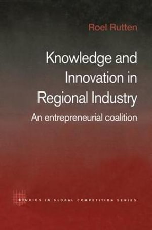 Knowledge and Innovation in Regional Industry : An Entrepreneurial Coalition - Roel Rutten