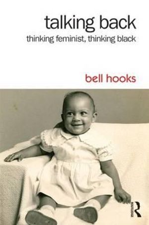 Talking Back : Thinking Feminist, Thinking Black - Bell Hooks