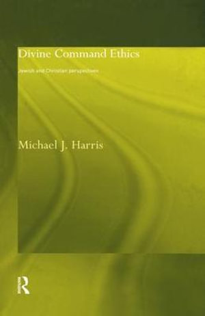 Divine Command Ethics : Jewish and Christian Perspectives - Michael J. Harris