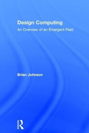 Design Computing : An Overview of an Emergent Field - Brian Johnson