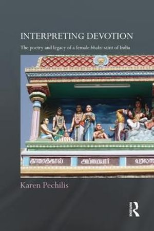 Interpreting Devotion : The Poetry and Legacy of a Female Bhakti Saint of India - Karen Pechilis