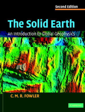 The Solid Earth : An Introduction to Global Geophysics - C. M. R. Fowler