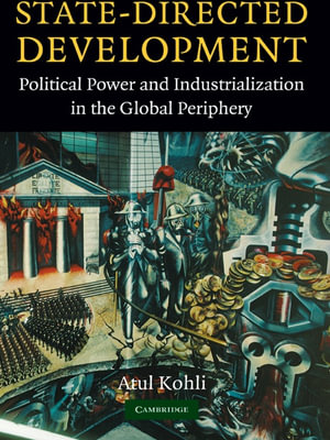 State-Directed Development : Political Power and Industrialization in the Global Periphery - Atul Kohli