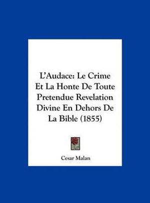L'Audace :  Le Crime Et La Honte de Toute Pretendue Revelation Divine En Dehors de La Bible (1855) - Cesar Malan