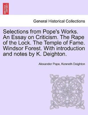 Selections from Pope's Works. An Essay on Criticism. The Rape of the Lock. The Temple of Fame. Windsor Forest. With introduction and notes by K. Deighton. - Alexander Pope