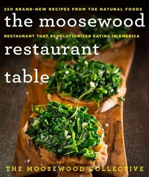 The Moosewood Restaurant Table : 250 Brand-New Recipes from the Natural Foods Restaurant That Revolutionized Eating in America - The Moosewood Collective