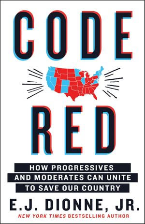 Code Red : How Progressives and Moderates Can Unite to Save Our Country - E. J. Dionne