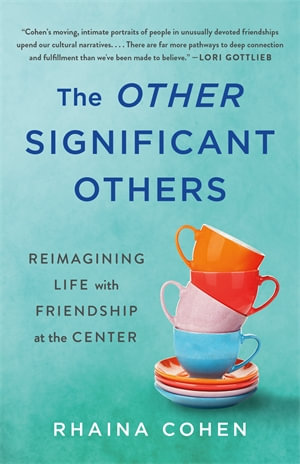 The Other Significant Others : Reimagining Life with Friendship at the Center - Rhaina Cohen