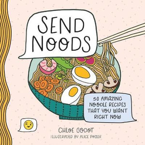 Send Noods : 50 Amazing Noodle Recipes That You Want Right Now - Chloe Godot
